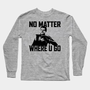 NO MATTER WHERE U GO... (Black) Long Sleeve T-Shirt